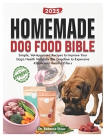Homemade dog food bible: Simple, vet approved recipes to improve your dog's health naturally. Say goodbye to expensive kibble and harmful fillers B0FGQCXYG4 Book Cover