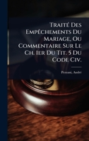 TraitÃ(c) Des EmpÃachements Du Mariage, Ou Commentaire Sur Le Ch. 1er Du Tit. 5 Du Code Civ. (French Edition) 1024459292 Book Cover