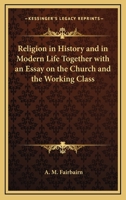 Religion in History and in Modern Life: Together With an Essay on the Church and the Working Classes 1725296624 Book Cover