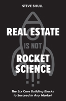 Real Estate Is Not Rocket Science: The Six Core Building Blocks to Succeed in Any Market 1962202151 Book Cover