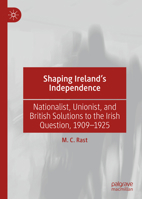 Shaping Ireland's Independence: Nationalist, Unionist, and British Solutions to the Irish Question, 1909-1925 3030211177 Book Cover