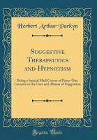 Suggestive Therapeutics and Hypnotism: Being a Special Mail Course of Thirty-Eight Lessons On the Uses and Abuses of Suggestion 1016117426 Book Cover