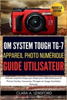 OM SYSTEM TOUGH TG-7 Appareil Photo Numérique Guide Utilisateur: Manuel simplifié étape par étape pour débutants pour le Photos Faciles, Vacances, Plongée et Usage Quotidien Robuste (French Edition) B0FQCF26FQ Book Cover
