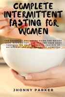 Complete Intermittent Fasting for Women: The Essential Beginners Guide for Weight Loss, Burn Fat, Heal Your Body Through The Self-Cleansing Process of Autophagy and Live a Healthy Lifestyle 1802232257 Book Cover