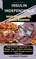Insulin Independence: Holistic Therapies For Type 1 Diabetes Management: Explore Holistic Approaches To Manage Type 1 Diabetes And Reduce Reliance On Insulin Through Innovative Therapies B0CSX65CM9 Book Cover