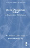 Should We Maximize Utility?: A Debate about Utilitarianism (Little Debates about Big Questions) 1032291052 Book Cover