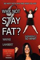 Why Not Stay Fat? - Overweight? So What. 'be Happy with Who and What You Are' 095614943X Book Cover