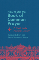 How to Use the Book of Common Prayer: A Guide to the Anglican Liturgy 1514007479 Book Cover