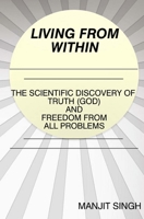 Living from Within: The Scientific Discovery of Truth (God) and Freedom from All Problems 1466284773 Book Cover