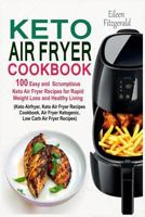 Keto Air Fryer Cookbook: 100 Easy and Scrumptious Keto Air Fryer Recipes for Rapid Weight Loss and Healthy Living (Keto Airfryer, Keto Air Fryer Recipes Cookbook, Air Fryer Ketogenic Recipes) 1798706733 Book Cover