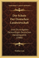 Der Schutz Der Deutschen Landwirtschaft: Und Die Aufgaben Derkunftigen Deutschen Handelspolitik (1900) 1160443769 Book Cover