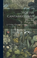 Hortus Cantabrigiensis: Or a Catalogue of Plants, Indigenous and Foreign Cultivated in the Walkerian 1022128132 Book Cover