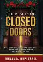 The Beauty Of Closed Doors: How Detours, Delays, and Dead Ends Reveal the Purpose Behind Life's Interruptions B0FP41ZKD4 Book Cover