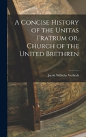 A Concise History of the Unitas Fratrum or, Church of the United Brethren 1018256857 Book Cover