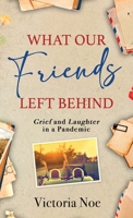 What Our Friends Left Behind: Grief and Laughter in a Pandemic B0CHL7H18Y Book Cover