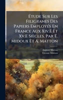 Ã tude Sur Les Filigranes Des Papiers EmployÃ(c)s En France Aux Xiv.E Et Xv.E Siècles, Par Ã . Midoux Et A. Matton (French Edition) 1023796597 Book Cover