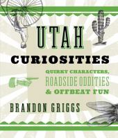 Utah Curiosities: Quirky Characters, Roadside Oddities & Offbeat Fun 1493022695 Book Cover