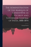 The Administration of the Marquis of Lansdowne as Viceroy and Governor-general of India, 1888-1894 1017957584 Book Cover