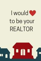 I Would (Heart) To Be Your Realtor 1073872335 Book Cover