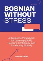 BOSNIAN WITHOUT STRESS: A Beginner’s Phrasebook For Learning Quickly, Speaking Confidently, And Connecting Globally B0GL86BC17 Book Cover