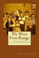 We Were Free-Range: An American Childhood 1950-1962 0615456065 Book Cover