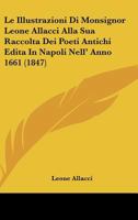 Le Illustrazioni Di Monsignor Leone Allacci Alla Sua Raccolta Dei Poeti Antichi Edita In Napoli Nell' Anno 1661 (1847) 1166704408 Book Cover