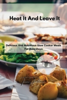 Heat It And Leave It: Delicious And Nutritious Slow Cooker Meals For Busy Days 1803355964 Book Cover