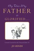 By This My Father Is Glorified . . .: Lessons Learned in the Vineyard John 15 1973626470 Book Cover