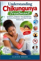 UNDERSTANDING CHIKUNGUNYA TREATMENT: Symptoms, Diagnosis, Pain Management, Recovery, Prevention, and When to Seek Medical Care B0HJ2YZG4H Book Cover