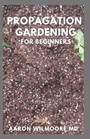 Propagation Gardening for Beginners: The Essential And Complete Guide to Learn to choose, grow and propagate plants in your home B096LTSHXF Book Cover