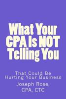 What Your CPA Is Not Telling You: That Could Be Hurting Your Business 1539529495 Book Cover