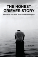 The Honest Griever Story: How God Can Turn Your Pain Into Purpose: God'S Revelations And Guidance B08YQM3Q6Z Book Cover