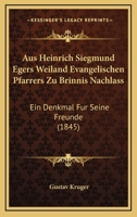 Aus Heinrich Siegmund Egers Weiland Evangelischen Pfarrers Zu Brinnis Nachlass: Ein Denkmal Fur Seine Freunde (1845) 1160801797 Book Cover