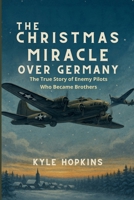 The Christmas Miracle Over Germany: The True Story of Enemy Pilots Who Became Brothers B0FLDM9Q8K Book Cover