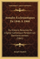 Annales Eccl�siastiques de 1846 � 1860, Ou Histoire R�sum�e de l'�glise Catholique Pendant Les Derni�res Ann�es: Ouvrage Compl�mentaire de l'Histoire Universelle de l'�glise Catholique, Par l'Abb� Roh 1160040567 Book Cover