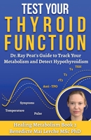 Test Your Thyroid Function: Dr. Ray Peat's Guide to Track Your Metabolism and Detect Hypothyroidism (Healing Metabolism) 879753613X Book Cover