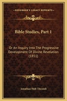 Bible Studies, Part 1: Or An Inquiry Into The Progressive Development Of Divine Revelation 1165262347 Book Cover