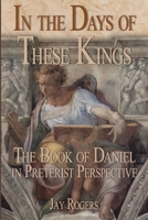 In The Days of These Kings: The Book of Daniel in Preterist Perspective 1387404156 Book Cover