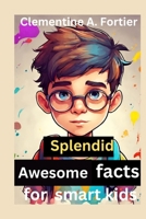 Splendid awesome facts for smart kids: 1000+ fascinating, interesting and amazing fun fact about history, animals, science, dinosaur and inventions, with everything thats mind blowing B0CQZZFM83 Book Cover