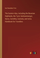 The Eastern Alps, Including the Bavarian Highlands, the Tyrol, Salzkammergut, Styria, Carinthia, Carniola, and Istria. Handbook for Travellers 338532839X Book Cover