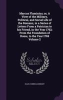 Marcus Flaminius; Or, a View of the Military, Political, and Social Life of the Romans, in a Series of Letters from a Patrician to His Friend, in the Year 1762; From the Foundation of Rome, to the Yea 0469647833 Book Cover