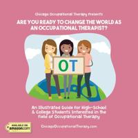 Are You Ready to Change the World As an Occupational Therapist: An Illustrated Guide for High-School and College Students Interested in the Field of Occupational Therapy 0997776927 Book Cover