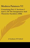 Modern Painters V2: Containing Part 3, Sections 1 And 2, Of The Imaginative And Theoretic Faculties 1164892703 Book Cover