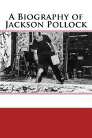 A Biography of Jackson Pollock 1545594627 Book Cover