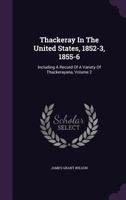 Thackeray In The United States, 1852-3, 1855-6: Including A Record Of A Variety Of Thackerayana; Volume 2 1011350866 Book Cover