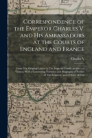 Correspondence of the Emperor Charles V. and His Ambassadors at the Courts of England and France: From The Original Letters in The Imperial Family ... Notices of The Emperor; and of Some of The 1015817009 Book Cover