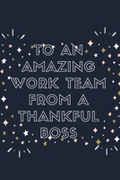 To An Amazing Work Team From A Thankful Boss: Blank Lined Notebook: Amazing Present For Awesome Colleagues Workers 1704132363 Book Cover