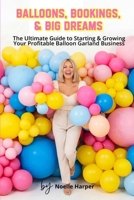 Balloons, Bookings, & Big Dreams: The Complete Step-by-Step Guide to Starting, Pricing, and Growing a Profitable Balloon Garland Business from Home B0GVJM11ZW Book Cover