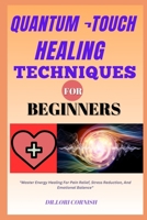 QUANTUM ¬TOUCH HEALING TECHNIQUES FOR BEGINNERS: "Master Energy Healing For Pain Relief, Stress Reduction, And Emotional Balance" B0DPN7M4RX Book Cover