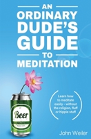 An Ordinary Dude's Guide to Meditation: Learn How to Meditate Easily - Without the Religion, Fluff or Hippie Stuff 1976397731 Book Cover